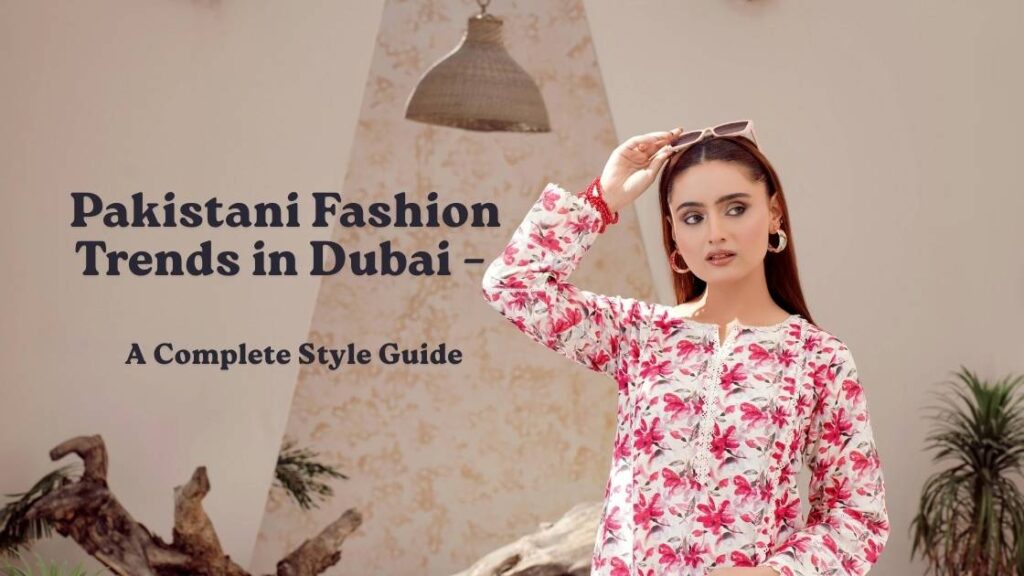 Pakistani Fashion Trends in Dubai –